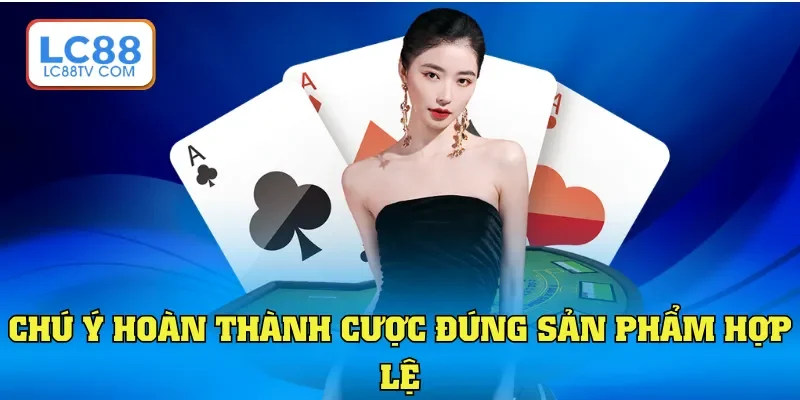 Chú ý hoàn thành cược đúng sản phẩm hợp lệ