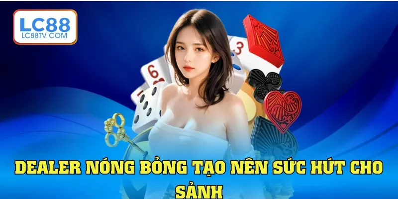 Dealer nóng bỏng tạo nên sức hút cho sảnh