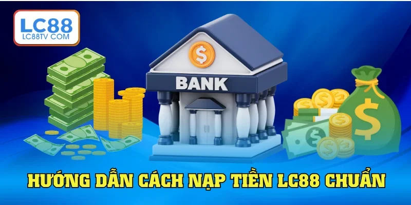 Hướng dẫn thao tác nạp tiền LC88 chuẩn