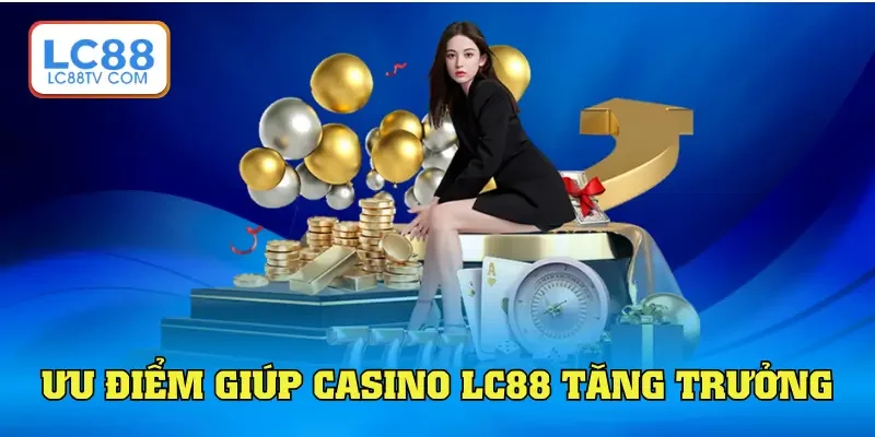 Ưu điểm giúp casino LC88 tăng trưởng doanh thu